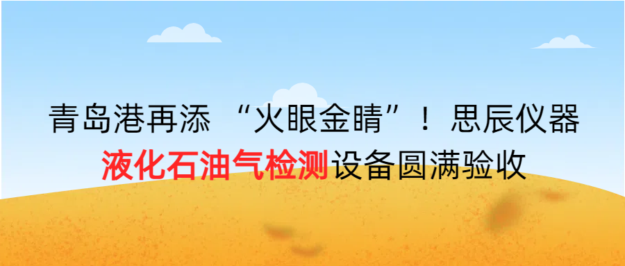 青島港再添 “火眼金睛”！思辰儀器液化石油氣檢測設備圓滿完成驗收！！