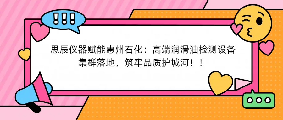 思辰儀器賦能惠州石化：高端潤滑油檢測設備集群落地，筑牢品質護城河！