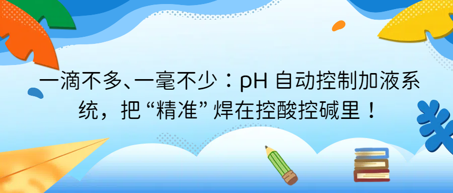 一滴不多、一毫不少：pH 自動(dòng)控制加液系統(tǒng)，把 “精準(zhǔn)” 焊在控酸控堿里
